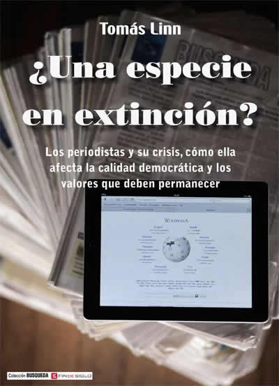 ¿Una especie en extinción? Los periodistas y su crisis, cómo ella afecta la calidad de la democracia y los valores que deben permanecer, de Tomás Linn (Fin de Siglo y Búsqueda)