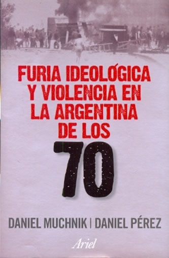 Furia ideológica y violencia en la Argentina de los 70, de Daniel Muchnik y Daniel Pérez 